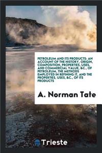 Petroleum and Its Products: An Account of the History, Composition, Uses &c. of Petroleum