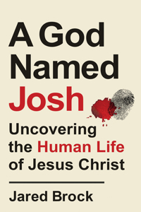 A God Named Josh - Uncovering the Human Life of Jesus Christ