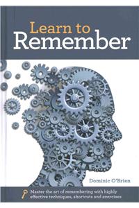Learn to Remember: Train Your Brain for Peak Performance, Discover Untapped Memory Powers, Develop Instant Recall, and Never Forget Names, Faces, or Numbers