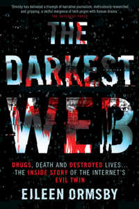 The Darkest Web: Drugs, Death and Destroyed Lives . . . the Inside Story of the Internet's Evil Twin