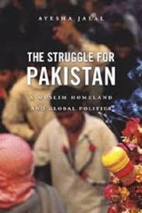 The Struggle for Pakistan â€“ A Muslim Homeland and Global Politics
