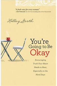 You`re Going to Be Okay – Encouraging Truth Your Heart Needs to Hear, Especially on the Hard Days