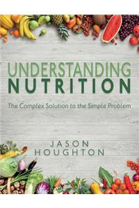 Understanding Nutrition: The Complex Solution to the Simple Problem