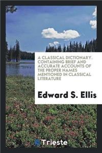 Classical Dictionary. Containing Brief and Accurate Accounts of the Proper Names Mentioned in Classical Literature
