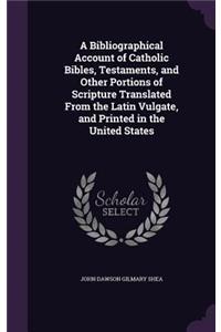 Bibliographical Account of Catholic Bibles, Testaments, and Other Portions of Scripture Translated From the Latin Vulgate, and Printed in the United States