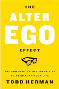 The Alter Ego Effect: The Power of Secret Identities to Transform Your Life