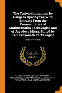 The Tattva-chintamani by Gangesa Upadhyaya; With Extracts From the Commentaries of Mathuranatha Tarkavagisa and of Jayadeva Misra. Edited by Kamakhyanath Tarkavagisa; Volume 2; Series 1