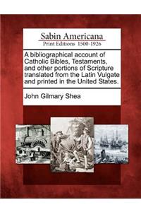 Bibliographical Account of Catholic Bibles, Testaments, and Other Portions of Scripture Translated from the Latin Vulgate and Printed in the United States.