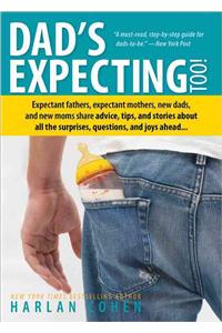 Dad's Expecting Too: Expectant Fathers, Expectant Mothers, New Dads and New Moms Share Advice, Tips and Stories about All the Surprises, Questions and Joys Ahead...