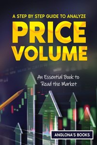 Step by Step Guide to Analyze Price Volume: An Essential Book to Read the Market