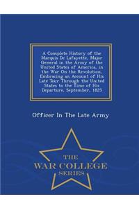 A Complete History of the Marquis de Lafayette, Major General in the Army of the United States of America, in the War on the Revolution, Embracing an Account of His Late Tour Through the United States to the Time of His Departure, September, 1825 -