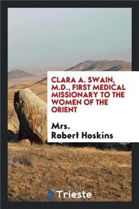 Clara A. Swain, M.D., First Medical Missionary to the Women of the Orient
