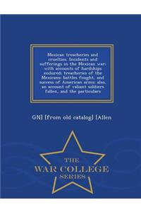 Mexican Treacheries and Cruelties. Incidents and Sufferings in the Mexican War; With Accounts of Hardships Endured; Treacheries of the Mexicans; Battles Fought, and Success of American Arms; Also, an Account of Valiant Soldiers Fallen, and the Part