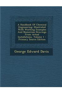 A Handbook of Chemical Engineering: Illustrated with Working Examples and Numerous Drawings from Actual Installations, Volume 1