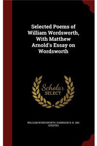 Selected Poems of William Wordsworth, With Matthew Arnold's Essay on Wordsworth