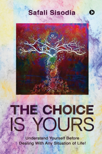 Choice Is Yours: Understand Yourself Before Dealing With Any Situation of Life!