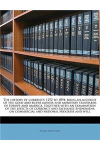 History of Currency, 1252 to 1894; Being an Account of the Gold and Silver Monies and Monetary Standards of Europe and America, Together with an Examination of the Effects of Currency and Exchange Phenomena on Commercial and National Progress and W