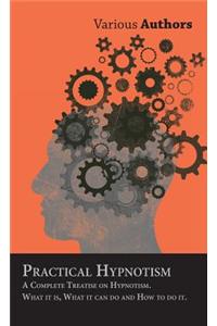 Practical Hypnotism - A Complete Treatise on Hypnotism. What it is, What it can do and How to do it.
