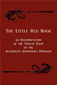Little Red Book. an Interpretation of the Twelve Steps of the Alcoholics Anonymous Program
