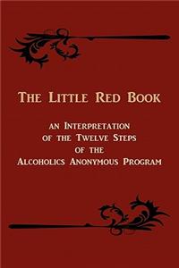 Little Red Book. an Interpretation of the Twelve Steps of the Alcoholics Anonymous Program