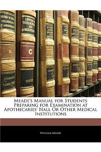 Meade's Manual for Students Preparing for Examination at Apothecaries' Hall Or Other Medical Institutions