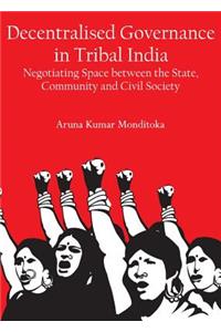 Decentralised Governance in Tribal India: Negotiating Space Between the State, Community and Civil Society