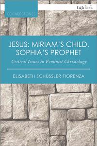 Jesus: Miriam's Child, Sophia's Prophet: Critical Issues in Feminist Christology