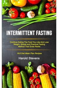 Intermittent Fasting: Continue Eating the Food You Like and Lose Weight, Simple and Practical Fasting Method That Gives Result (16:8 Diet Mean Plan Recipes)