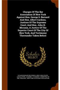 Charges Of The Bar Association Of New York Against Hon. George G. Barnard And Hon. Albert Cardozo, Justices Of The Supreme Court, And Hon. John H. Mccunn, A Justice Of The Superior Court Of The City Of New York, And Testimony Thereunder Taken Befor