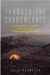 Through the Shadowlands: A Science Writer's Odyssey Into an Illness Science Doesn't Understand