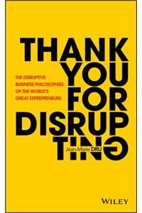 Thank You for Disrupting: The Disruptive Business Philosophies of the World's Great Entrepreneurs