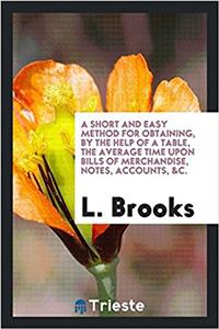 Short and Easy Method for Obtaining, by the Help of a Table, the Average Time Upon Bills of Merchandise, Notes, Accounts, &C.