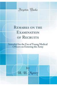 Remarks on the Examination of Recruits: Intended for the Use of Young Medical Officers on Entering the Army (Classic Reprint)