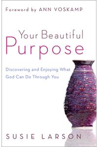Your Beautiful Purpose: Discovering and Enjoying What God Can Do Through You