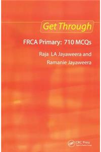 Get Through Frca Primary: 710 McQs