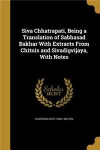 Siva Chhatrapati, Being a Translation of Sabhasad Bakhar With Extracts From Chitnis and Sivadigvijaya, With Notes