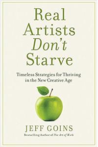 Real Artists Dont Starve: Timeless Strategies for Thriving in the New Creative Age