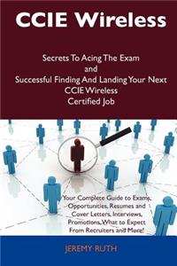 CCIE Wireless Secrets to Acing the Exam and Successful Finding and Landing Your Next CCIE Wireless Certified Job
