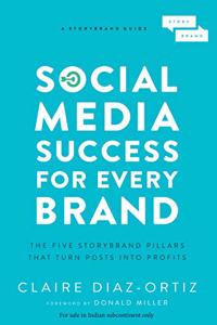 Social Media Success for Every Brand : The Five StoryBrand Pillars That Turn Posts Into Profits