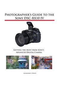 Photographer's Guide to the Sony DSC-RX10 IV: Getting the Most from Sony's Advanced Digital Camera