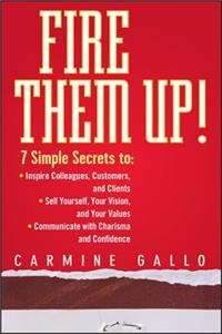 Fire Them Up!: 7 Simple Secrets To: Inspire Colleagues, Customers, and Clients; Sell Yourself, Your Vision, and Your Values; Communicate with Charisma and Confiden