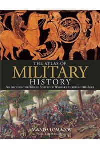 The Atlas of Military History: An Around-The-World Survey of Warfare Through the Ages