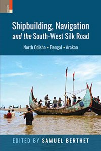 Shipbuilding, Navigation and the South-West Silk Road: North Odisha, Bengal and Arakan
