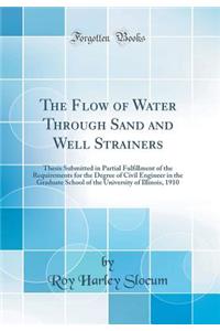 The Flow of Water Through Sand and Well Strainers: Thesis Submitted in Partial Fulfillment of the Requirements for the Degree of Civil Engineer in the Graduate School of the University of Illinois, 1910 (Classic Reprint)