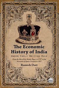 The Economic History of India - Under Early British Rule - From the Rise of the British Power in 1757 to the Accession of Queen Victoria in 1837