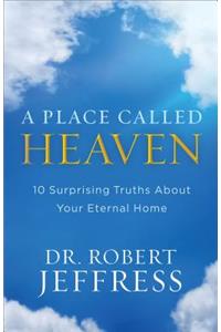 A Place Called Heaven – 10 Surprising Truths about Your Eternal Home
