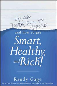 Why You're Dumb, Sick and Broke...and How to Get Smart, Healthy and Rich!