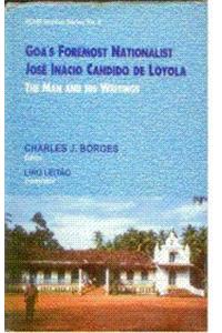 Goa’s Foremost Nationalist : Jose Inacio Candido de Loyola (The Man and His Writings Translated by L