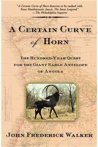 Certain Curve of Horn: The Hundred-Year Quest for the Giant Sable Antelope of Angola