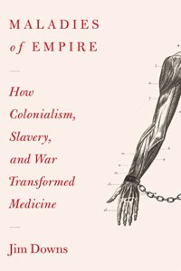 Maladies of Empire : How Colonialism, Slavery, and War Transformed Medicine